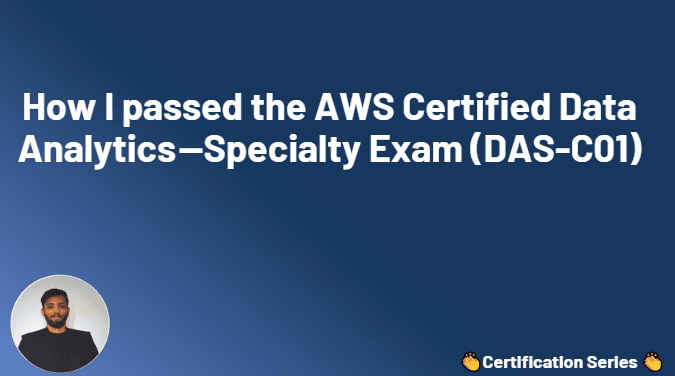 How I passed the AWS Certified Data Analytics —Specialty Exam (DAS-C01)
